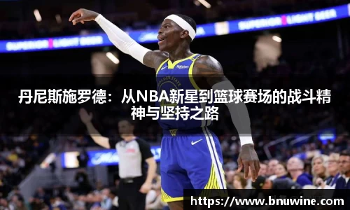 丹尼斯施罗德：从NBA新星到篮球赛场的战斗精神与坚持之路