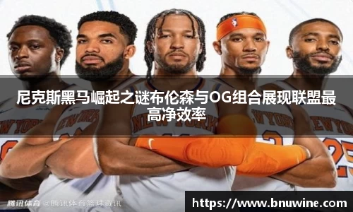 尼克斯黑马崛起之谜布伦森与OG组合展现联盟最高净效率